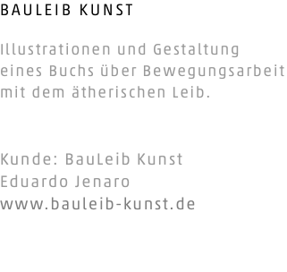 BAULEIB KUNST Illustrationen und Gestaltung eines Buchs über Bewegungsarbeit mit dem ätherischen Leib. Kunde: BauLeib Kunst Eduardo Jenaro www.bauleib-kunst.de